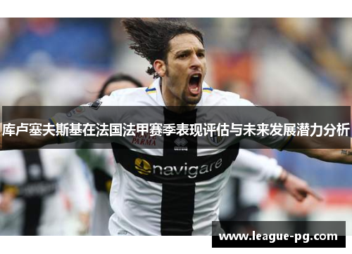 库卢塞夫斯基在法国法甲赛季表现评估与未来发展潜力分析