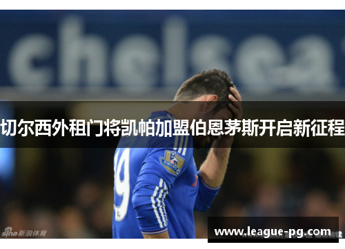 切尔西外租门将凯帕加盟伯恩茅斯开启新征程