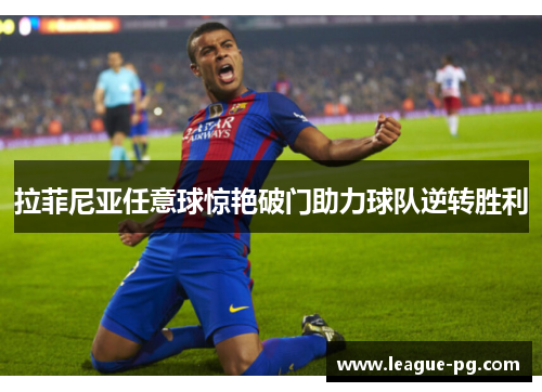 拉菲尼亚任意球惊艳破门助力球队逆转胜利