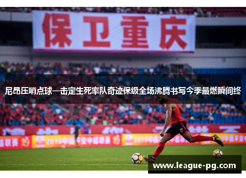 尼昂压哨点球一击定生死率队奇迹保级全场沸腾书写今季最燃瞬间终