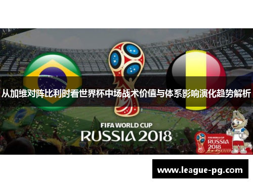 从加维对阵比利时看世界杯中场战术价值与体系影响演化趋势解析