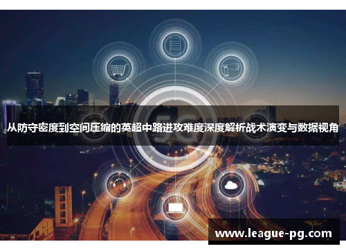 从防守密度到空间压缩的英超中路进攻难度深度解析战术演变与数据视角