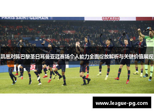 凯恩对阵巴黎圣日耳曼亚冠赛场个人能力全面绽放解析与关键价值展现