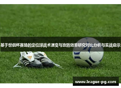 基于世俱杯赛场的定位球战术演变与攻防效率研究对比分析与实战启示