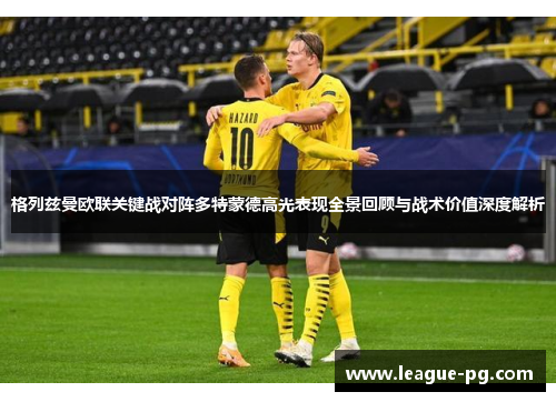 格列兹曼欧联关键战对阵多特蒙德高光表现全景回顾与战术价值深度解析