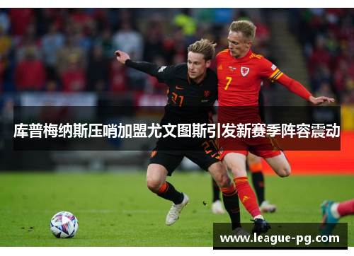库普梅纳斯压哨加盟尤文图斯引发新赛季阵容震动