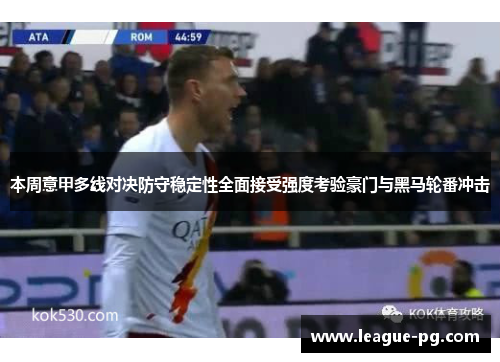 本周意甲多线对决防守稳定性全面接受强度考验豪门与黑马轮番冲击